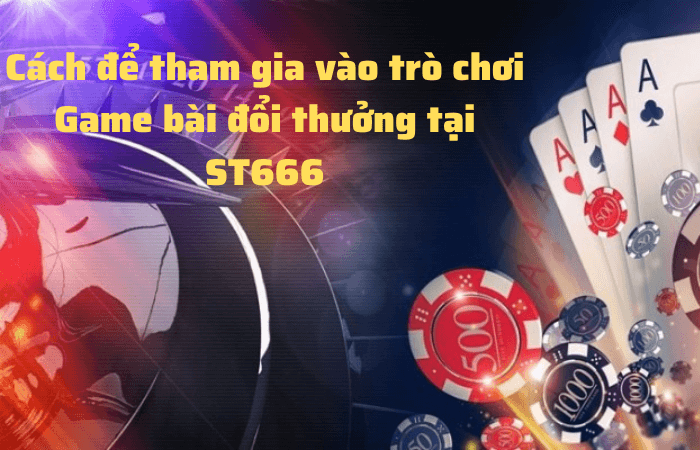 Cach de tham gia vao game bai doi thuong tai ST666